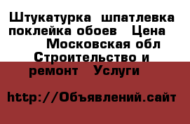 Штукатурка, шпатлевка.поклейка обоев › Цена ­ 150 - Московская обл. Строительство и ремонт » Услуги   